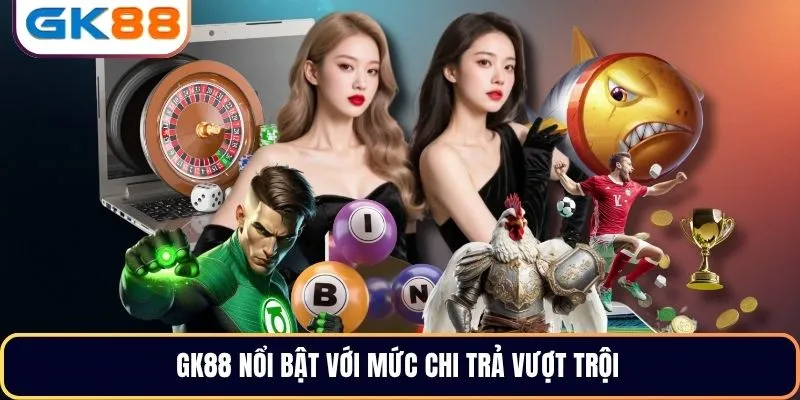 GK88 nổi bật với mức chi trả vượt trội
